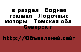  в раздел : Водная техника » Лодочные моторы . Томская обл.,Северск г.